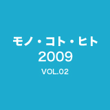2009　モノ・コト・ヒト vol.02