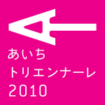 あいちトリエンナーレ2010 – 都市の祝祭 Arts and Cities 開催中