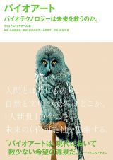 バイオアーティスト50名の活動を紹介 – BNN新社より書籍「バイオアート―バイオテクノロジーは未来を救うのか。」刊行