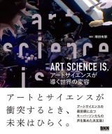アートとサイエンスが衝突するとき、未来はひらく ~ 書籍『 ART SCIENCE IS.  アートサイエンスが導く世界の変容』