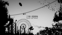 「工場と遊園地 Factory and Fantasy」